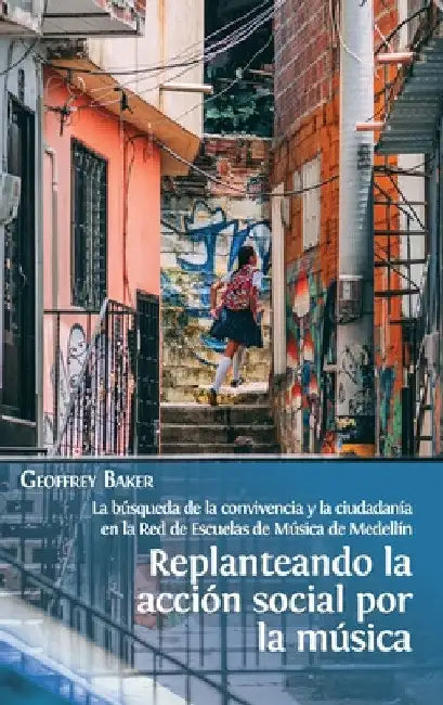 Replanteando la acción social por la música: la búsqueda de la convivencia y la ciudadanía en la Red de Escuelas de Música de Medellín by Geoffrey Baker