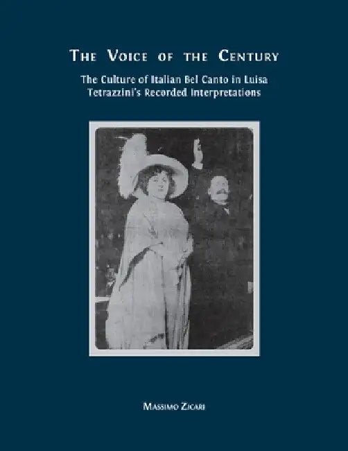 The Voice of the Century: The Culture of Italian Bel Canto in Luisa Tetrazzini's Recorded Interpretations by Massimo Zicari