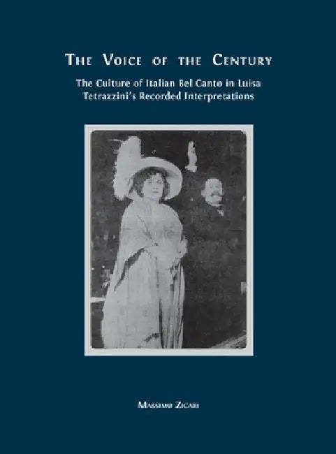 The Voice of the Century: The Culture of Italian Bel Canto in Luisa Tetrazzini's Recorded Interpretations by Massimo Zicari