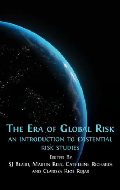The Era of Global Risk: An Introduction to Existential Risk Studies by Sj Beard, Martin Rees, Catherine Richards