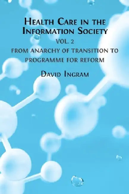 Health Care in the Information Society: Volume 2: From Anarchy of Transition to Programme for Reform by David Ingram