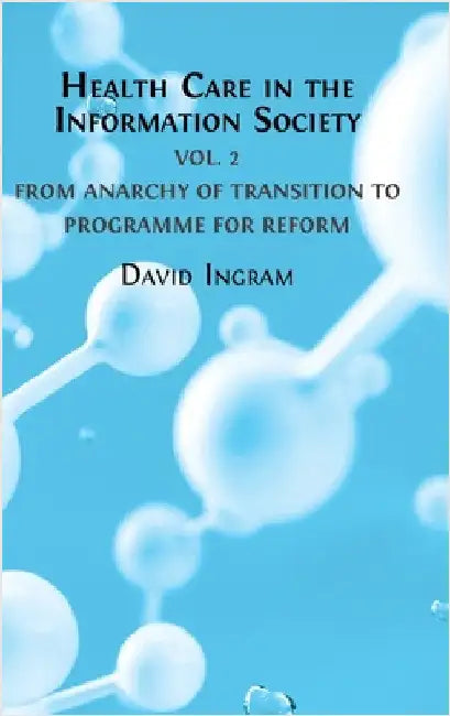 Health Care in the Information Society: Volume 2: From Anarchy of Transition to Programme for Reform by Ingram, David