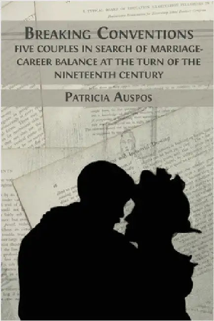 Breaking Conventions: Five Couples in Search of Marriage-Career Balance at the Turn of the 19th Century by Auspos, Patricia