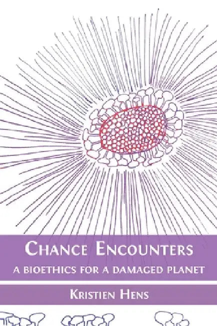 Chance Encounters: A Bioethics for a Damaged Planet by Kristien Hens