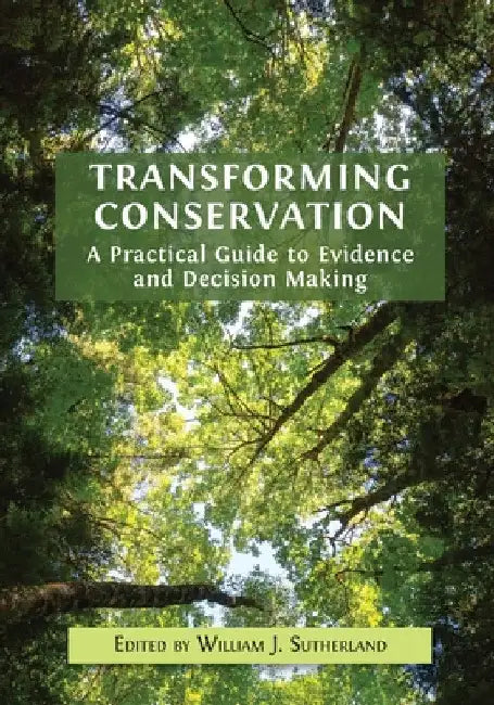 Transforming Conservation: A Practical Guide to Evidence and Decision Making by William J. Sutherland