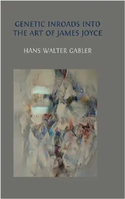Genetic Inroads into the Art of James Joyce by Gabler, Hans Walter
