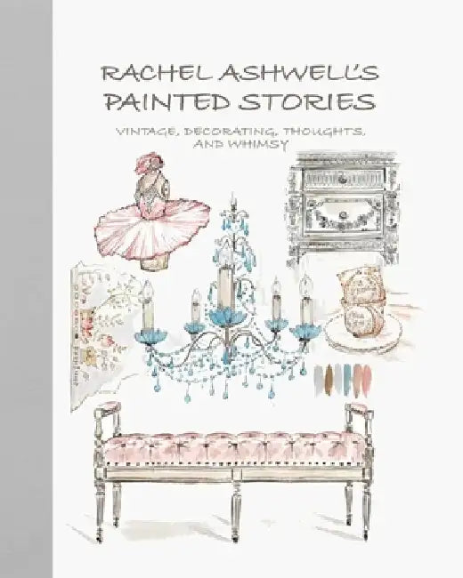 Rachel Ashwell's Shabby Chic Painted Stories: Furniture, Fabric, Decorating and Whimsy by Rachel Ashwell