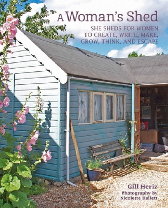 A Woman's Shed: Spaces for Women to Create, Write, Make, Grow, Think, and Escape