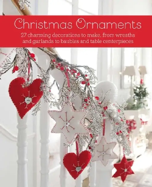 Christmas Ornaments: 27 Charming Decorations to Make, from Wreaths and Garlands to Baubles and Table Centerpieces by Cico Books