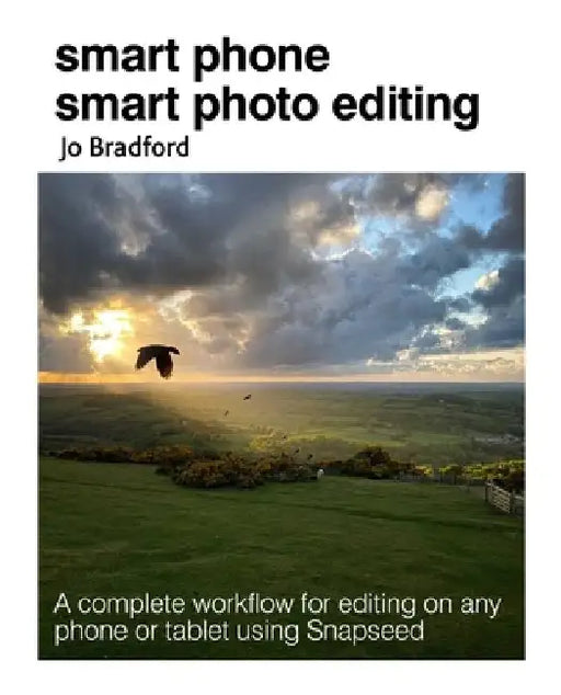 Smart Phone Smart Editing: Learn to Edit Photos on Your Phone Using the Snapseed App by Jo Bradford