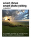 Smart Phone Smart Editing: Learn to Edit Photos on Your Phone Using the Snapseed App by Jo Bradford
