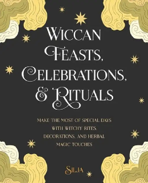 Wiccan Feasts, Celebrations, and Rituals: Make the Most of Special Days with Witchy Rites, Decorations, and Herbal Magic Touches by Silja