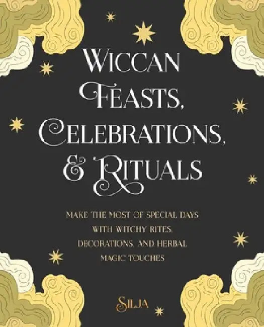 Wiccan Feasts, Celebrations, and Rituals: Make the Most of Special Days with Witchy Rites, Decorations, and Herbal Magic Touches by Silja