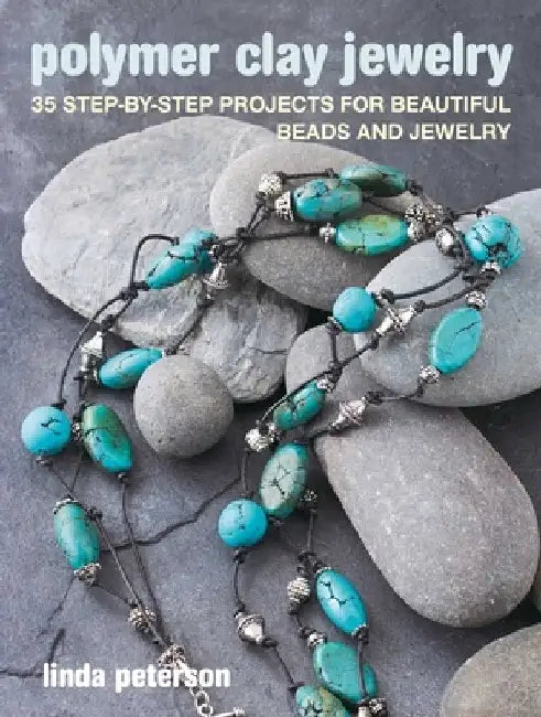 Polymer Clay Jewelry: 35 Step-By-Step Projects for Beautiful Beads and Jewelry by Linda Peterson