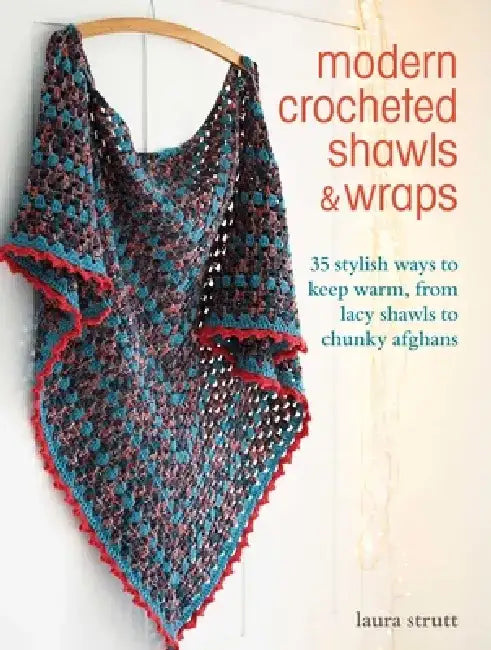 Modern Crocheted Shawls and Wraps: 35 Stylish Ways to Keep Warm, from Lacy Shawls to Chunky Afghans by Laura Strutt