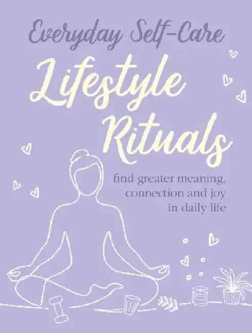 Everyday Self-Care: Lifestyle Rituals: Find Greater Meaning, Connection, and Joy in Daily Life by Cico Books