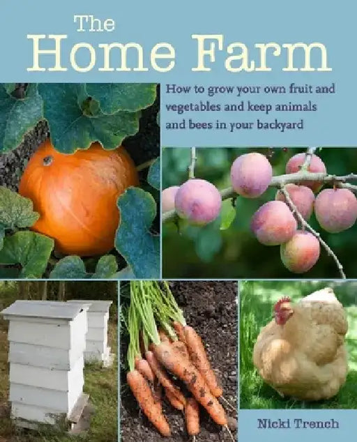 The Home Farm: How to Grow Your Own Fruit and Vegetables and Keep Animals and Bees in Your Backyard by Nicki Trench