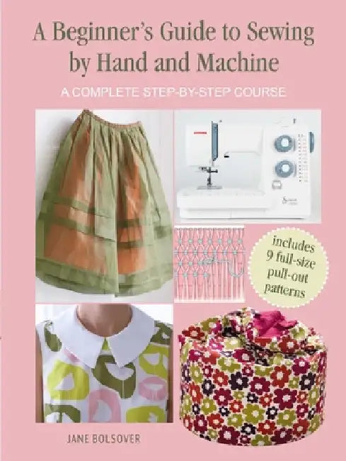 A Beginner's Guide to Sewing by Hand and Machine: A Complete Step-By-Step Course by Jane Bolsover
