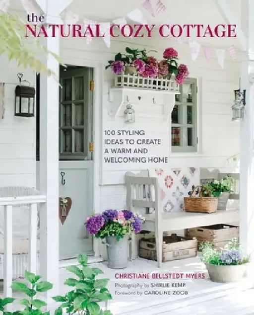 The Natural Cozy Home: 100 Practical Styling Solutions to Create Your Very Own Cottagecore Idyll by Christiane Bellstedt Myers