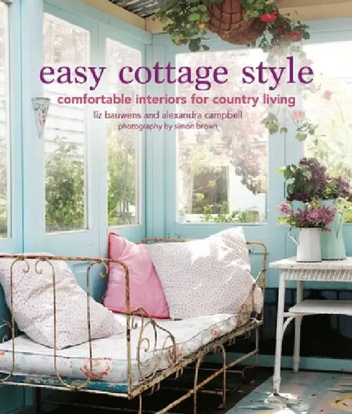 Easy Cottage Style: Comfortable Interiors for Country Living by Liz Bauwens