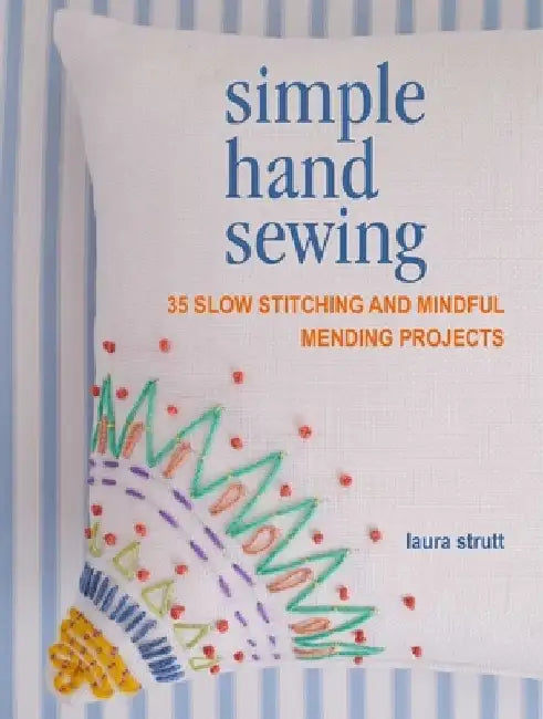Simple Hand Sewing: 35 Slow Stitching and Mindful Mending Projects by Laura Strutt