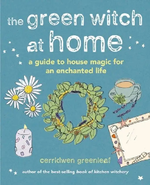 The Green Witch at Home: A Guide to House Magic for an Enchanted Life by Cerridwen Greenleaf