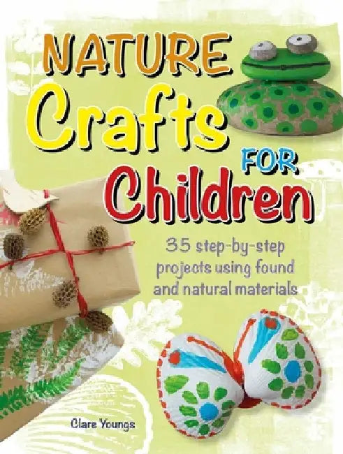 Nature Crafts for Children: 35 Step-By-Step Projects Using Found and Natural Materials by Clare Youngs