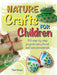 Nature Crafts for Children: 35 Step-By-Step Projects Using Found and Natural Materials by Clare Youngs