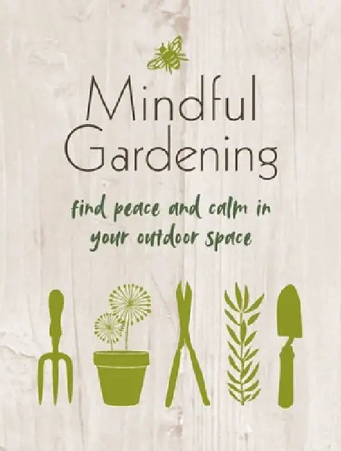 Mindful Gardening: Finding Peace and Calm in Your Outdoor Space by Cico Books
