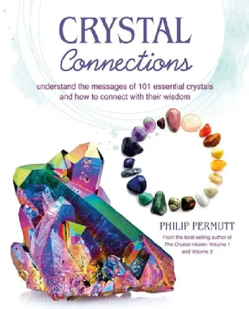 Crystal Connections: Understand the Messages of 101 Essential Crystals and How to Connect with Their Wisdom by Philip Permutt