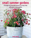 Small Summer Gardens: 35 Bright and Beautiful Projects to Bring Color and Scent to Your Garden by Emma Hardy