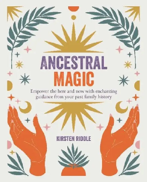 Ancestral Magic: Empower the Here and Now with Enchanting Guidance from Your Past Family History by Kirsten Riddle