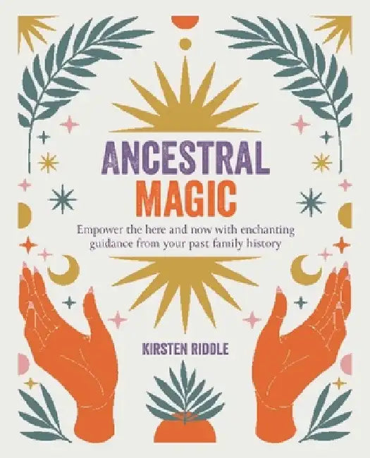 Ancestral Magic: Empower the Here and Now with Enchanting Guidance from Your Past Family History by Kirsten Riddle