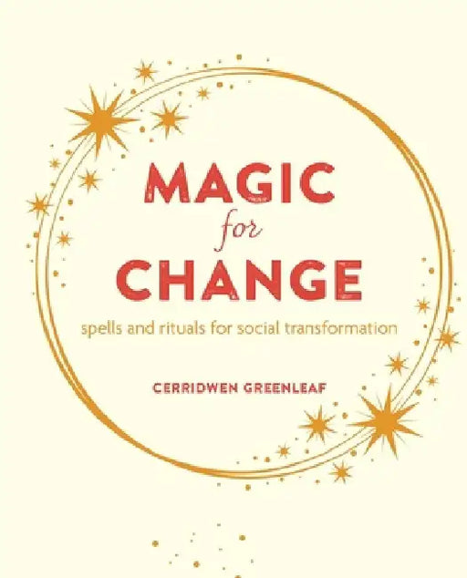 Magic for Change: Witchy Wisdom and the Power of Spells and Rituals for Social and Personal Transformation by Cerridwen Greenleaf
