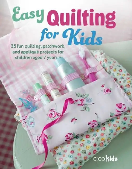 Easy Quilting for Kids: 35 Fun Quilting, Patchwork, and Appliqué Projects for Children Aged 7 Years + by Cico Kidz