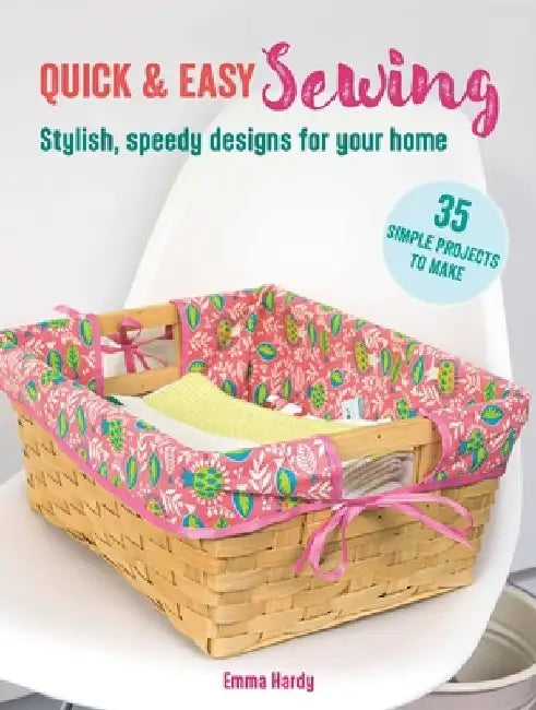 Quick & Easy Sewing: 35 Simple Projects to Make: Stylish, Speedy Designs for Your Home by Emma Hardy