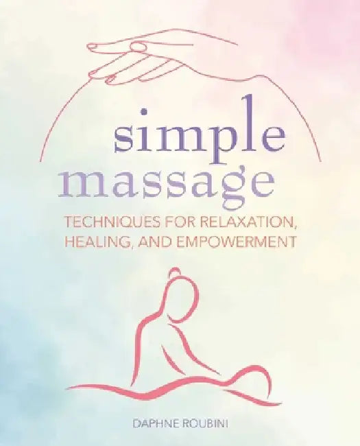 Simple Massage: Techniques for Relaxation, Healing, and Empowerment by Daphne Roubini