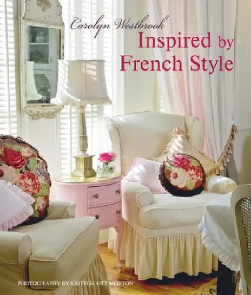 Inspired by French Style: Beautiful Homes with a Flavor of France by Carolyn Westbrook