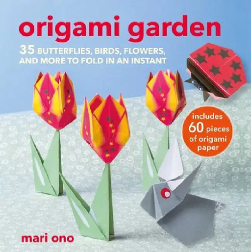 Origami Garden: 35 Butterflies, Birds, Flowers, and More to Fold in an Instant by Mari Ono