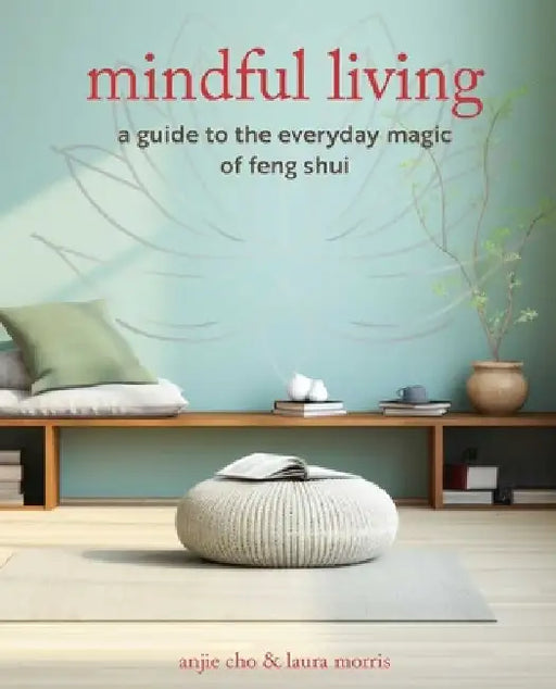 Mindful Living: A Guide to the Everyday Magic and Energy of Feng Shui by Anjie Cho