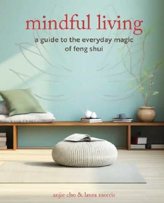 Mindful Living: A Guide to the Everyday Magic and Energy of Feng Shui by Anjie Cho