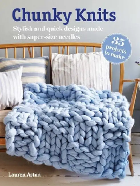 Chunky Knits: 35 Projects to Make: Stylish and Quick Designs Made with Super-Size Needles by Lauren Aston