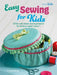 Easy Sewing for Kids: 35 Fun and Simple Sewing Projects for Children Aged 7 Years + by Emma Hardy