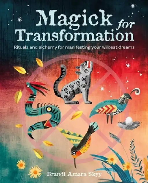 Magick for Transformation: Rituals and Alchemy for Manifesting Your Wildest Dreams by Brandi Amara Skyy