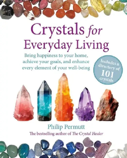 Crystals for Everyday Living: 101 Crystals to Enhance Your Life, Improve Your Relationships, and Reach Your Goals by Philip Permutt