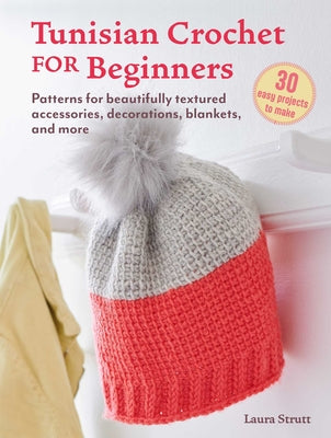 Tunisian Crochet for Beginners: 30 Projects to Make: Patterns for Beautifully Textured Accessories, Decorations, Blankets, and More by Laura Strutt