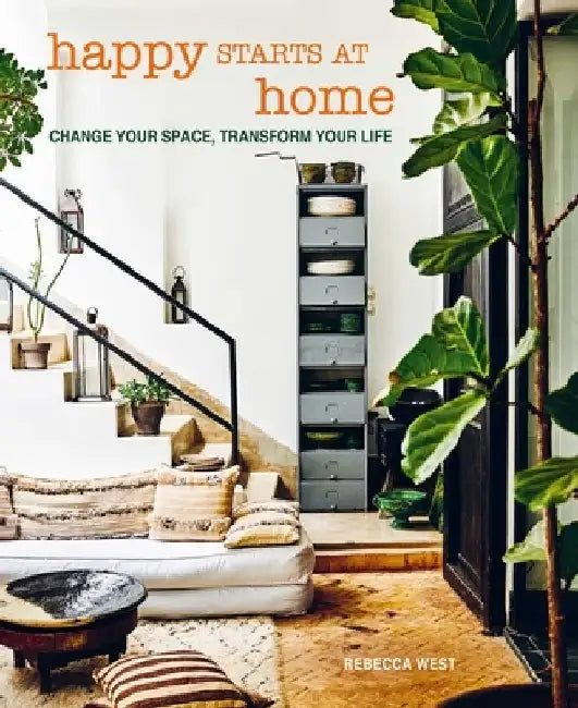 Happy Starts at Home: Change Your Space, Transform Your Life by Rebecca West