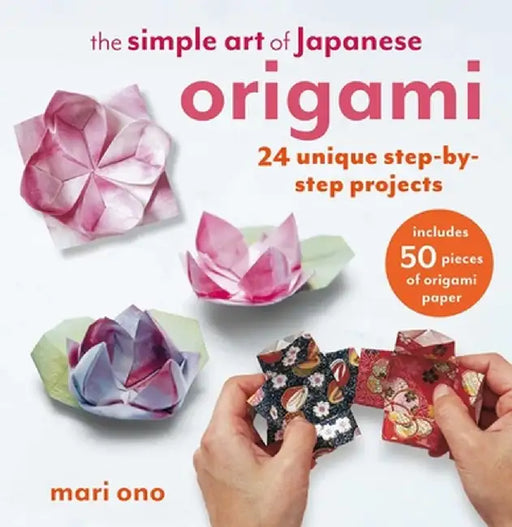 The Simple Art of Japanese Origami: 24 Unique Step-By-Step Projects, Including 50 Pieces of Origami Paper by Mari Ono