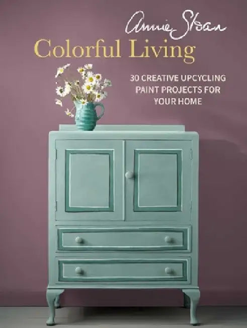 Annie Sloan Colorful Living: 30 Creative Upcycling Paint Projects for Your Home by Annie Sloan