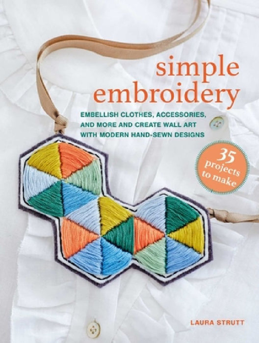Simple Embroidery: 35 Projects to Make: Embellish Clothes, Accessories, and More and Create Wall Art with Modern Hand-Sewn Designs by Laura Strutt